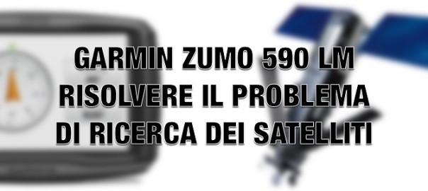 GARMIN ZUMO 590LM: soluzione al problema della ricerca satelliti