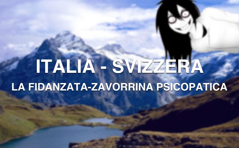 Viaggio in Svizzera: la mia fidanzata è una zavorrina psicopatica